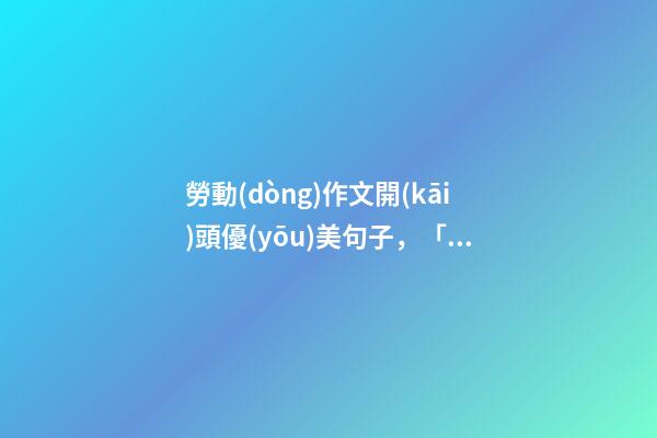 勞動(dòng)作文開(kāi)頭優(yōu)美句子，「隨筆」宋先彥勞動(dòng)節(jié)話“勞”字-第1張-觀點(diǎn)-玄機(jī)派