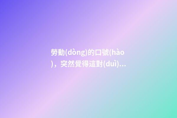 勞動(dòng)的口號(hào)，突然覺得這對(duì)于底層勞動(dòng)者來(lái)說(shuō)反而是最大的諷刺-第1張-觀點(diǎn)-玄機(jī)派