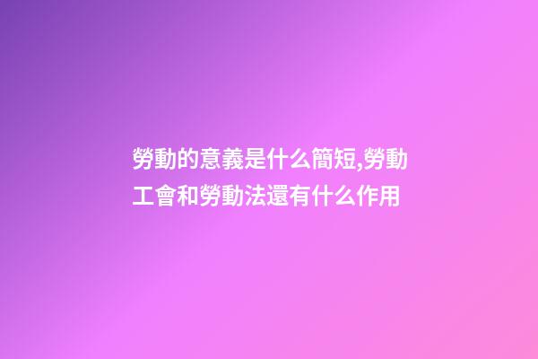 勞動的意義是什么簡短,勞動工會和勞動法還有什么作用-第1張-觀點(diǎn)-玄機(jī)派
