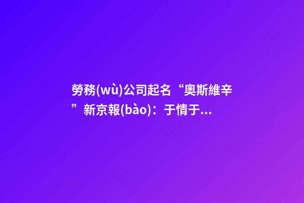 勞務(wù)公司起名“奧斯維辛”新京報(bào)：于情于法不容-第1張-公司起名-玄機(jī)派