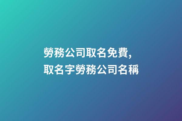 勞務公司取名免費,取名字勞務公司名稱-第1張-公司起名-玄機派
