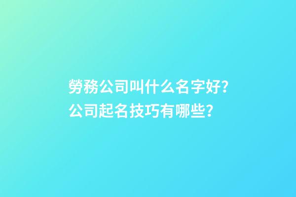 勞務公司叫什么名字好？公司起名技巧有哪些？