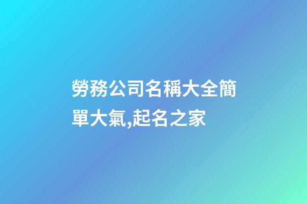 勞務公司名稱大全簡單大氣,起名之家-第1張-公司起名-玄機派