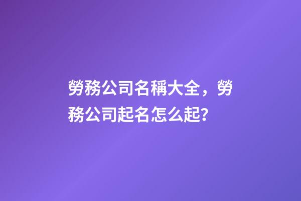 勞務公司名稱大全，勞務公司起名怎么起？