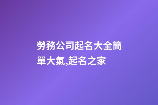 勞務公司起名大全簡單大氣,起名之家-第1張-公司起名-玄機派