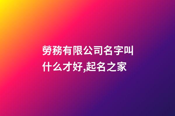 勞務有限公司名字叫什么才好,起名之家-第1張-公司起名-玄機派