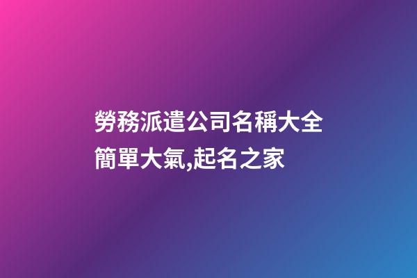 勞務派遣公司名稱大全簡單大氣,起名之家