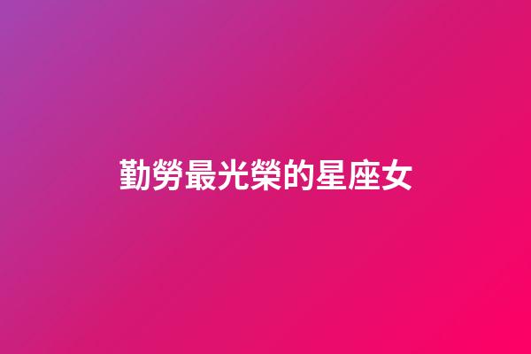 勤勞最光榮的星座女-第1張-星座運勢-玄機派