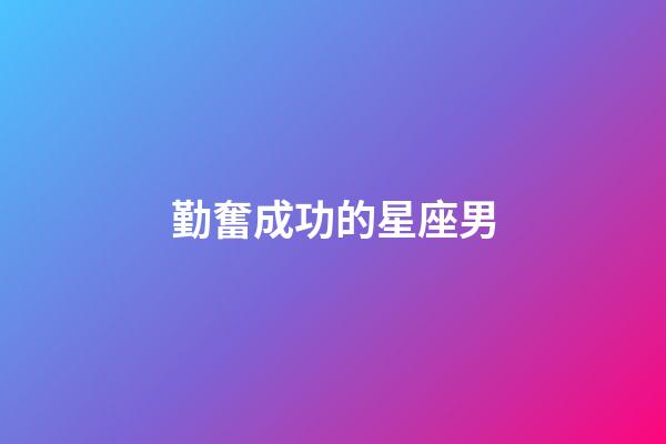 勤奮成功的星座男-第1張-星座運勢-玄機派