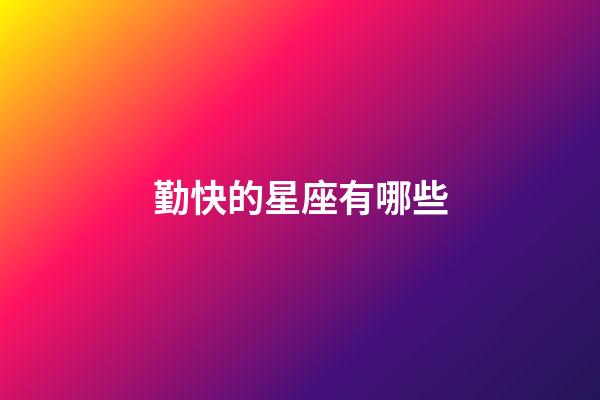勤快的星座有哪些-第1張-星座運勢-玄機派