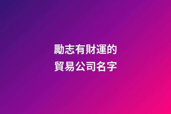 勵志有財運的貿易公司名字-第1張-公司起名-玄機派