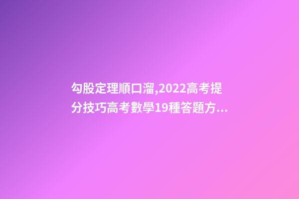 勾股定理順口溜,2022高考提分技巧高考數學19種答題方法及解題思想整理-第1張-觀點-玄機派