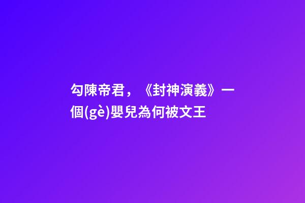 勾陳帝君，《封神演義》一個(gè)嬰兒為何被文王-第1張-觀點(diǎn)-玄機(jī)派