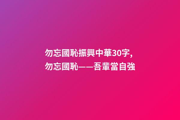 勿忘國恥振興中華30字,勿忘國恥——吾輩當自強-第1張-觀點-玄機派