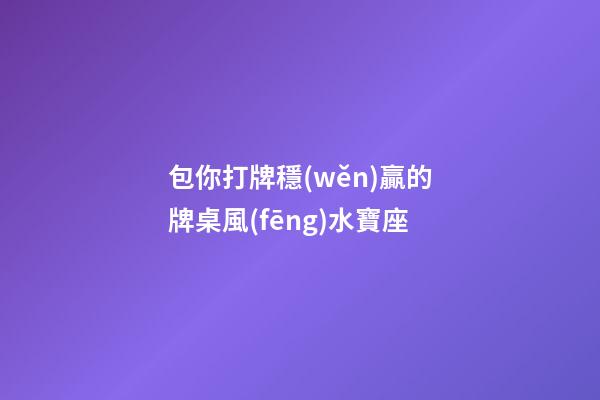 包你打牌穩(wěn)贏的牌桌風(fēng)水寶座
