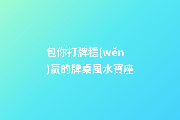 包你打牌穩(wěn)贏的牌桌風水寶座