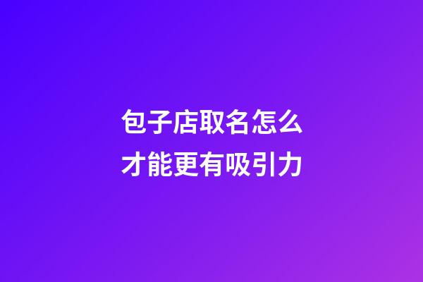包子店取名怎么才能更有吸引力-第1張-店鋪起名-玄機派
