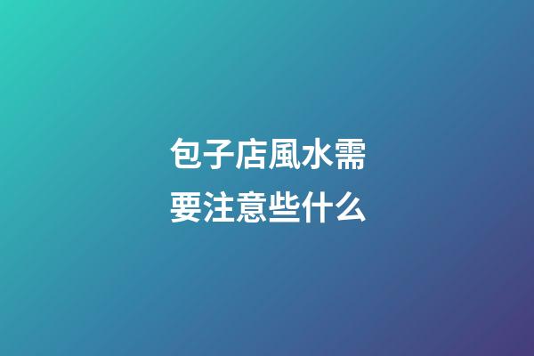 包子店風水需要注意些什么