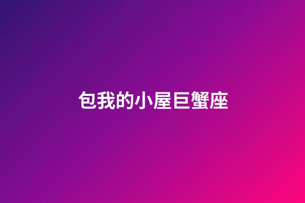 包我的小屋巨蟹座