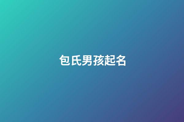 包氏男孩起名(包氏男孩起名大全)-第1張-男孩起名-玄機派