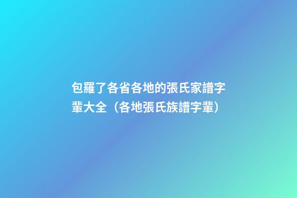 包羅了各省各地的張氏家譜字輩大全（各地張氏族譜字輩）