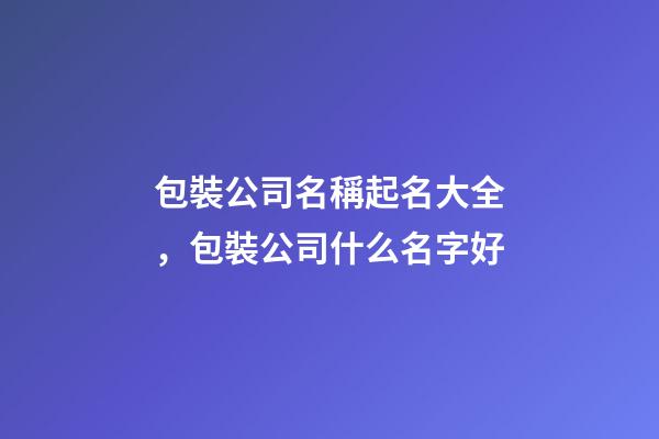 包裝公司名稱起名大全，包裝公司什么名字好-第1張-公司起名-玄機派
