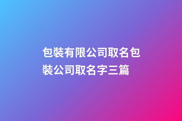 包裝有限公司取名包裝公司取名字三篇-第1張-公司起名-玄機(jī)派
