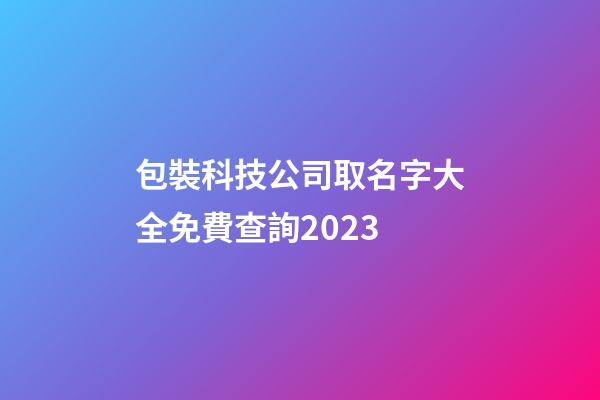 包裝科技公司取名字大全免費查詢2023-第1張-公司起名-玄機派