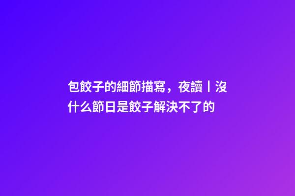 包餃子的細節描寫，夜讀丨沒什么節日是餃子解決不了的-第1張-觀點-玄機派