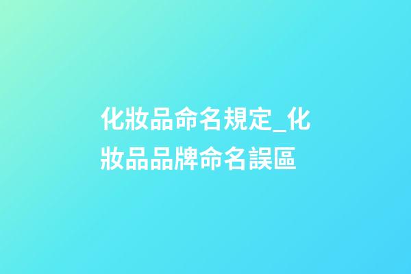 化妝品命名規定_化妝品品牌命名誤區-第1張-商標起名-玄機派