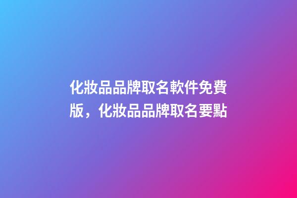 化妝品品牌取名軟件免費版，化妝品品牌取名要點-第1張-商標起名-玄機派