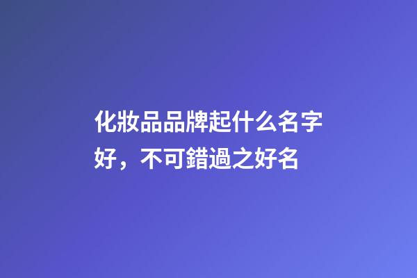 化妝品品牌起什么名字好，不可錯過之好名-第1張-商標(biāo)起名-玄機(jī)派