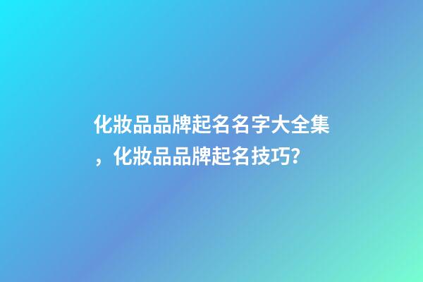 化妝品品牌起名名字大全集，化妝品品牌起名技巧？