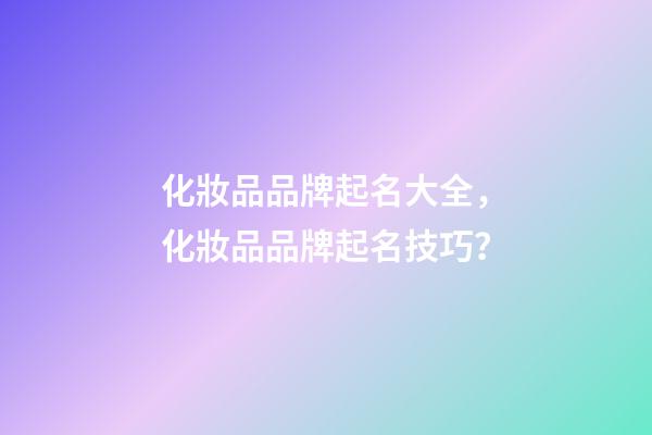 化妝品品牌起名大全，化妝品品牌起名技巧？