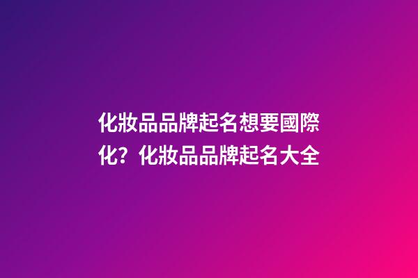 化妝品品牌起名想要國際化？化妝品品牌起名大全-第1張-商標起名-玄機派