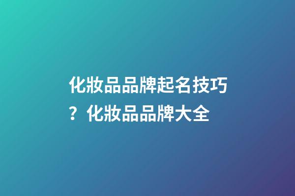 化妝品品牌起名技巧？化妝品品牌大全