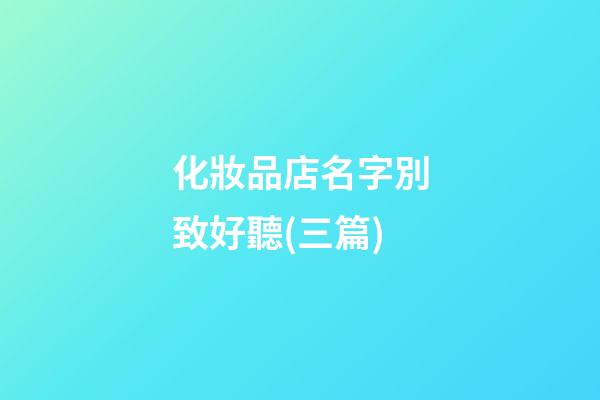 化妝品店名字別致好聽(三篇)-第1張-店鋪起名-玄機派