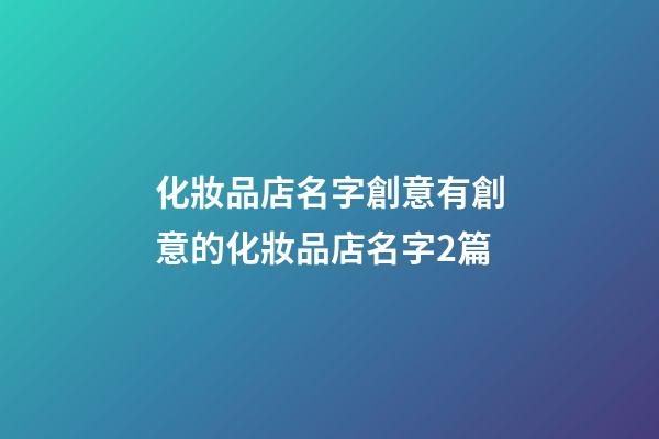 化妝品店名字創意有創意的化妝品店名字2篇-第1張-店鋪起名-玄機派
