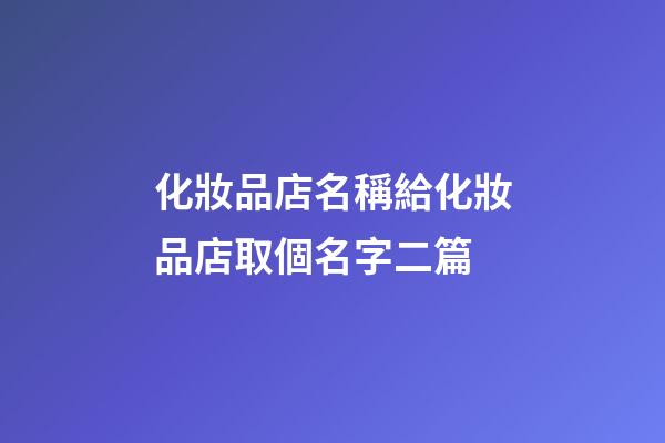 化妝品店名稱給化妝品店取個名字二篇-第1張-店鋪起名-玄機派
