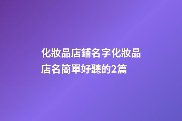 化妝品店鋪名字化妝品店名簡單好聽的2篇-第1張-店鋪起名-玄機派