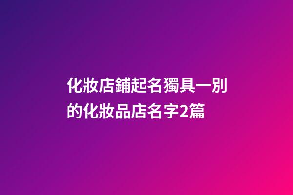 化妝店鋪起名獨具一別的化妝品店名字2篇-第1張-店鋪起名-玄機派