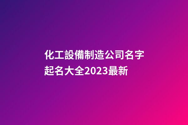 化工設備制造公司名字起名大全2023最新