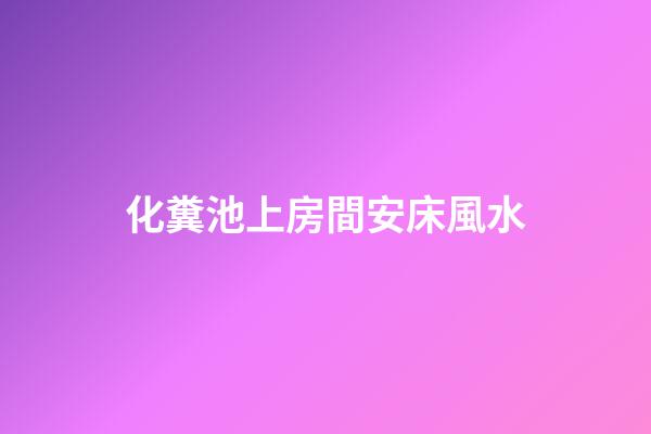 化糞池上房間安床風水