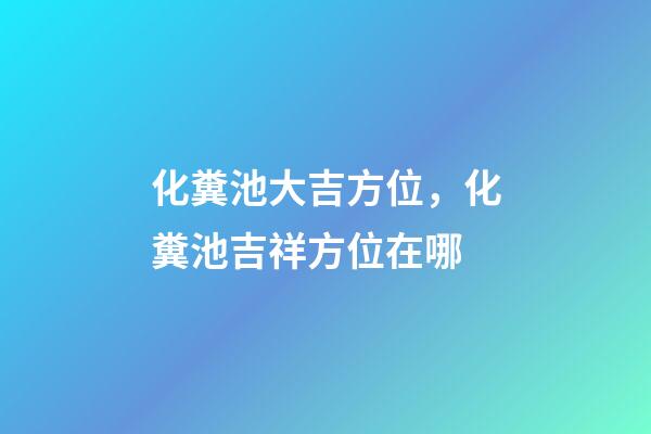 化糞池大吉方位，化糞池吉祥方位在哪