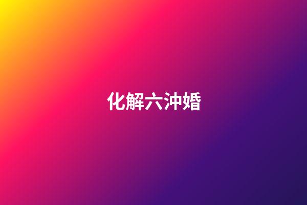 化解六沖婚