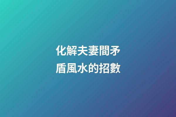 化解夫妻間矛盾風水的招數