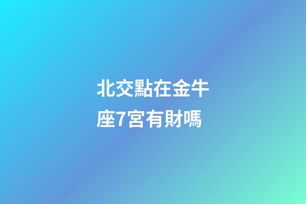 北交點在金牛座7宮有財嗎-第1張-星座運勢-玄機派