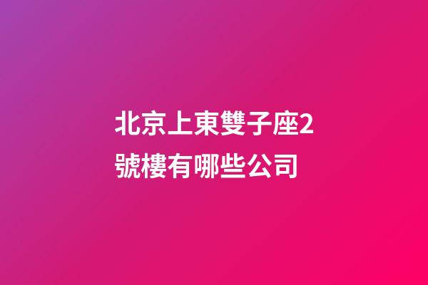 北京上東雙子座2號樓有哪些公司-第1張-星座運勢-玄機派
