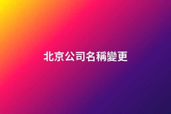 北京公司名稱變更-第1張-公司起名-玄機派