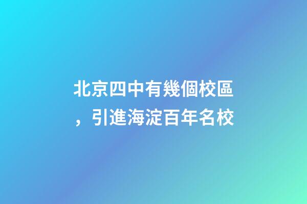 北京四中有幾個校區，引進海淀百年名校-第1張-觀點-玄機派